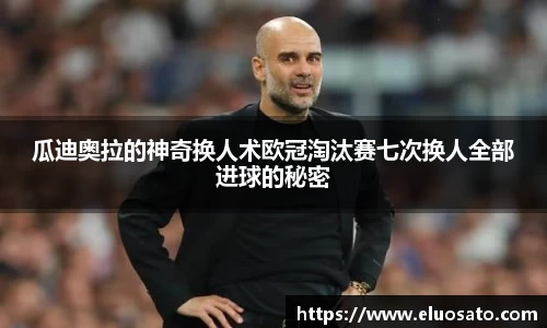 瓜迪奥拉的神奇换人术欧冠淘汰赛七次换人全部进球的秘密