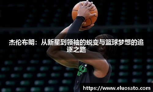 杰伦布朗：从新星到领袖的蜕变与篮球梦想的追逐之路