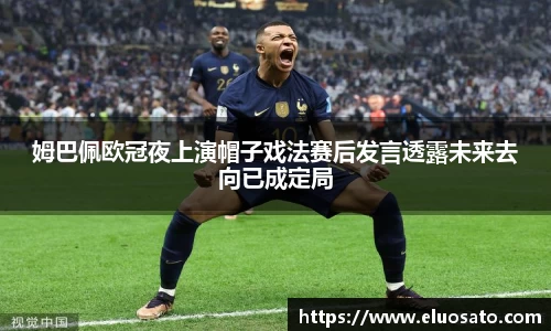 姆巴佩欧冠夜上演帽子戏法赛后发言透露未来去向已成定局