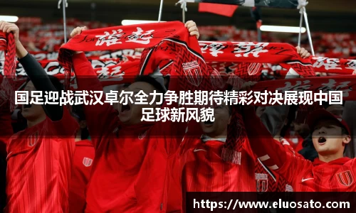国足迎战武汉卓尔全力争胜期待精彩对决展现中国足球新风貌