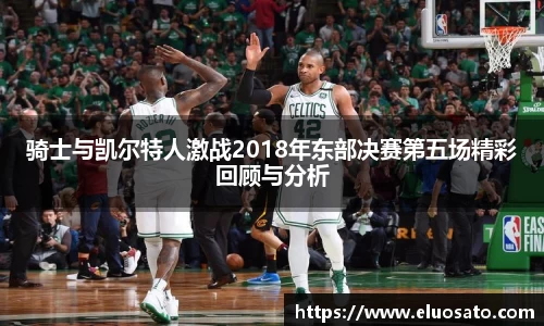 骑士与凯尔特人激战2018年东部决赛第五场精彩回顾与分析